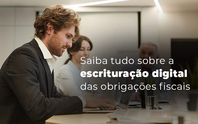 Saiba Tudo Sobre A Escrituracao Digital Das Obrigacoes Fiscais Blog - Quero montar uma empresa